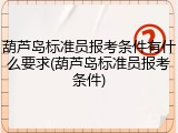 葫芦岛标准员报考条件有什么要求(葫芦岛标准员报考条件)