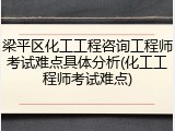 梁平区化工工程咨询工程师考试难点具体分析(化工工程师考试难点)