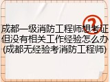 成都一级消防工程师想考证但没有相关工作经验怎么办(成都无经验考消防工程师)