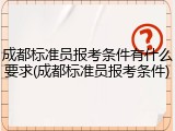 成都标准员报考条件有什么要求(成都标准员报考条件)