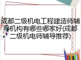 成都二级机电工程建造师辅导机构有哪些哪家好(成都二级机电师辅导推荐)