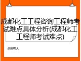 成都化工工程咨询工程师考试难点具体分析(成都化工工程师考试难点)