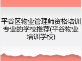 平谷区物业管理师资格培训专业的学校推荐(平谷物业培训学校)
