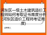 河东区一级土木建筑造价工程师如何考取证书难度分析(河东区造价工程师考证难度)
