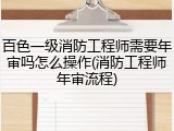 百色一级消防工程师需要年审吗怎么操作(消防工程师年审流程)