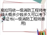 克拉玛依一级消防工程师考试大概多少钱多久可以考下来证书(一级消防工程师费用)