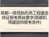 昌都一级民航机场工程建造师证报考具体要求(昌都机场建造师报考条件)