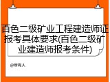 百色二级矿业工程建造师证报考具体要求(百色二级矿业建造师报考条件)