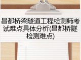 昌都桥梁隧道工程检测师考试难点具体分析(昌都桥隧检测难点)
