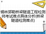 锡林郭勒桥梁隧道工程检测师考试难点具体分析(桥梁隧道检测难点)