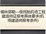 锡林郭勒一级民航机场工程建造师证报考具体要求(机场建造师报考条件)