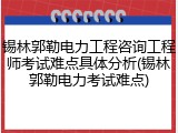 锡林郭勒电力工程咨询工程师考试难点具体分析(锡林郭勒电力考试难点)