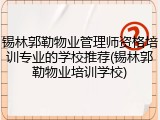 锡林郭勒物业管理师资格培训专业的学校推荐(锡林郭勒物业培训学校)