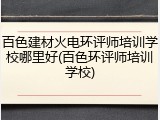 百色建材火电环评师培训学校哪里好(百色环评师培训学校)