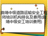 曲靖中级道路运输安全工程师培训机构排名及费用(曲靖中级安工培训费用)