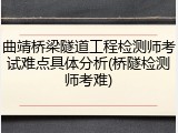 曲靖桥梁隧道工程检测师考试难点具体分析(桥隧检测师考难)