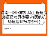 渭南一级民航机场工程建造师证报考具体要求(民航机场建造师报考条件)