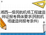 湘西一级民航机场工程建造师证报考具体要求(民航机场建造师报考条件)