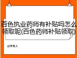 百色执业药师有补贴吗怎么领取呢(百色药师补贴领取)