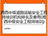湘西中级道路运输安全工程师培训机构排名及费用(湘西中级安全工程师培训)