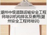 潮州中级道路运输安全工程师培训机构排名及费用(潮州安全工程师培训)