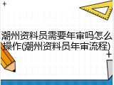 潮州资料员需要年审吗怎么操作(潮州资料员年审流程)