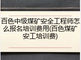 百色中级煤矿安全工程师怎么报名培训费用(百色煤矿安工培训费)