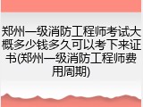 郑州一级消防工程师考试大概多少钱多久可以考下来证书(郑州一级消防工程师费用周期)