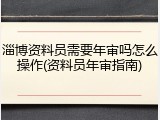 淄博资料员需要年审吗怎么操作(资料员年审指南)