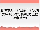 淄博电力工程咨询工程师考试难点具体分析(电力工程师考难点)