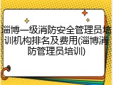 淄博一级消防安全管理员培训机构排名及费用(淄博消防管理员培训)