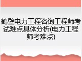 鹤壁电力工程咨询工程师考试难点具体分析(电力工程师考难点)