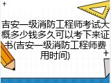 吉安一级消防工程师考试大概多少钱多久可以考下来证书(吉安一级消防工程师费用时间)