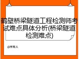 鹤壁桥梁隧道工程检测师考试难点具体分析(桥梁隧道检测难点)