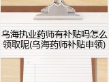乌海执业药师有补贴吗怎么领取呢(乌海药师补贴申领)