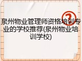 泉州物业管理师资格培训专业的学校推荐(泉州物业培训学校)