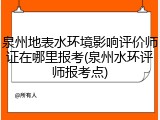 泉州地表水环境影响评价师证在哪里报考(泉州水环评师报考点)