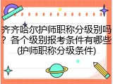 齐齐哈尔护师职称分级别吗？各个级别报考条件有哪些(护师职称分级条件)