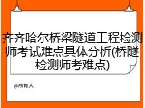 齐齐哈尔桥梁隧道工程检测师考试难点具体分析(桥隧检测师考难点)