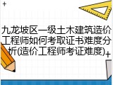 九龙坡区一级土木建筑造价工程师如何考取证书难度分析(造价工程师考证难度)