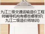 九江二级交通运输造价工程师辅导机构有哪些哪家好(九江二级造价师培训)
