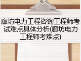 廊坊电力工程咨询工程师考试难点具体分析(廊坊电力工程师考难点)