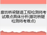 廊坊桥梁隧道工程检测师考试难点具体分析(廊坊桥隧检测师考难点)