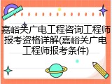 嘉峪关广电工程咨询工程师报考资格详解(嘉峪关广电工程师报考条件)