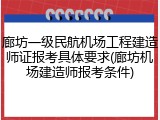 廊坊一级民航机场工程建造师证报考具体要求(廊坊机场建造师报考条件)