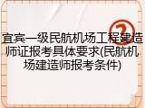 宜宾一级民航机场工程建造师证报考具体要求(民航机场建造师报考条件)