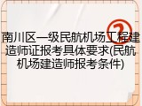 南川区一级民航机场工程建造师证报考具体要求(民航机场建造师报考条件)