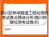 南川区桥梁隧道工程检测师考试难点具体分析(南川桥隧检测考试难点)