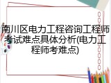南川区电力工程咨询工程师考试难点具体分析(电力工程师考难点)