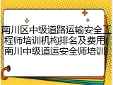 南川区中级道路运输安全工程师培训机构排名及费用(南川中级道运安全师培训)